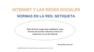 Mª del Mar Simal Gil
INFORMACIÓN EXTRAIDA: “Monográfico de netiqueta: comportamiento en línea” . Red.es
 