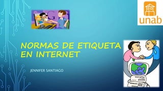NORMAS DE ETIQUETA
EN INTERNET
JENNIFER SANTIAGO
 