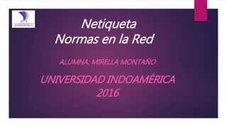 Netiqueta
Normas en la Red
ALUMNA: MIRELLA MONTAÑO
UNIVERSIDAD INDOAMÉRICA
2016
 