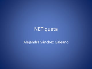 NETiqueta
Alejandra Sánchez Galeano
 