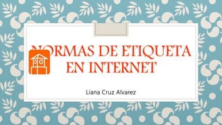 NORMAS DE ETIQUETA
EN INTERNET
Liana Cruz Alvarez
 