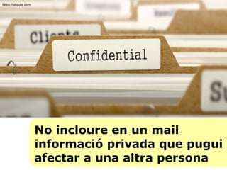 No incloure en un mail
informació privada que pugui
afectar a una altra persona
https://sitquije.com
 