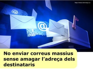 No enviar correus massius
sense amagar l’adreça dels
destinataris
https://www.internetya.co
 