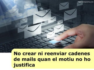 No crear ni reenviar cadenes
de mails quan el motiu no ho
justifica
https://computerhoy.com
 