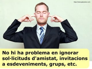 No hi ha problema en ignorar
sol·licituds d'amistat, invitacions
a esdeveniments, grups, etc.
https://www.glassdoor.com
 
