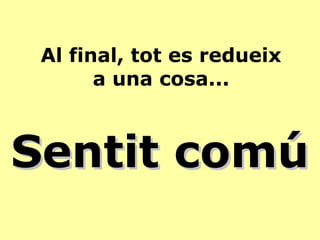 Al final, tot es redueix
a una cosa...
Sentit comúSentit comú
 
