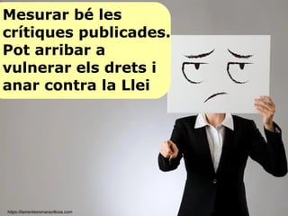 Mesurar bé les
crítiques publicades.
Pot arribar a
vulnerar els drets i
anar contra la Llei
https://lamenteesmaravillosa.com
 