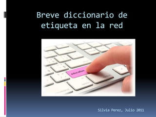 Breve diccionario de
 etiqueta en la red




             Silvia Perez, Julio 2011
 