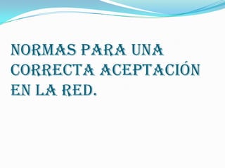 Normas para una
correcta aceptación
en la red.
 