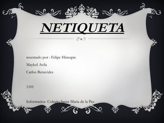NETIQUETA
resentado por : Felipe Hincapie
Maykol Avila
Carlos Benavides
1101
Informatica- Colegio Santa Maria de la Paz
 