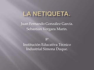 Juan Fernando González García.
Sebastián Vergara Marín.
8ª
Institución Educativa Técnico
Industrial Simona Duque.

 