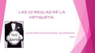LAS 10 REGLAS DE LA
NETIQUETA:
LUISA FERNANDA RAMIREZ VALDERRAMA
9001
 