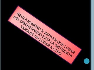 REGLA NUMERO 3: SEPA EN QUE LUGAR DEL CIBERESPACIO ESTA LA “NETIQUETA” VARIA DE UN LUGAR A OTRO 