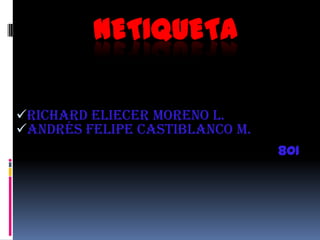 NETIQUETA

Richard Eliecer Moreno L.
Andrés Felipe Castiblanco M.
                                801
 