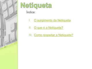 Índice:
I. O surgimento da Netiqueta
II. O que é a Netiqueta?
III. Como respeitar a Netiqueta?
 