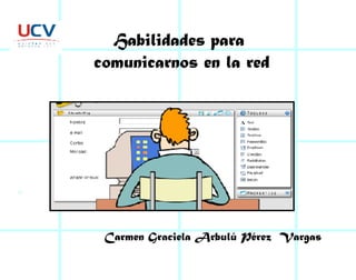Habilidades para  comunicarnos en la red Carmen Graciela Arbulú Pérez  Vargas 