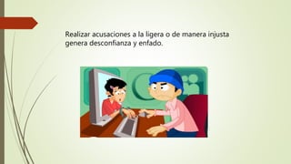 Realizar acusaciones a la ligera o de manera injusta
genera desconfianza y enfado.
 