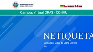 NETIQUETA
Del Campus Virtual del ORAS-CONHU
2019
 