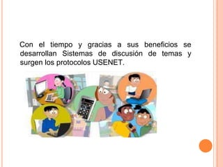 Con el tiempo y gracias a sus beneficios se
desarrollan Sistemas de discusión de temas y
surgen los protocolos USENET.
 