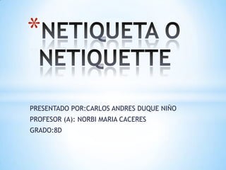 *

PRESENTADO POR:CARLOS ANDRES DUQUE NIÑO
PROFESOR (A): NORBI MARIA CACERES
GRADO:8D
 