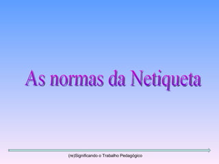 As normas da Netiqueta (re)Significando o Trabalho Pedagógico 