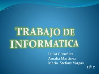 Luisa González
Amalia Martínez
María Stefany Vargas.
11º c
 