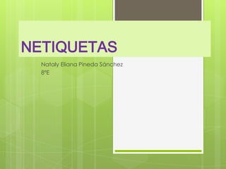 NETIQUETAS
-   Nataly Eliana Pineda Sánchez
-   8ºE
 