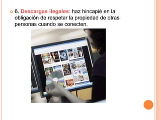    6. Descargas ilegales: haz hincapié en la
    obligación de respetar la propiedad de otras
    personas cuando se conecten.
 