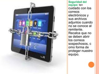 Seguridad del
equipo: ten
cuidado con los
correos
electrónicos y
sus archivos
adjuntos cuando
no se conoce al
remitente.
Recalca que no
se deben abrir
los correos
sospechosos, c
omo forma de
proteger nuestro
equipo.
 