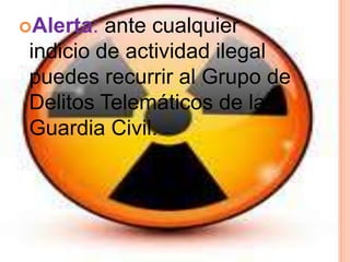 Alerta:  ante cualquier
 indicio de actividad ilegal
 puedes recurrir al Grupo de
 Delitos Telemáticos de la
 Guardia Civil.
 