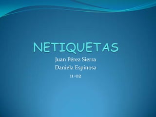 Juan Pérez Sierra
Daniela Espinosa
      11-02
 