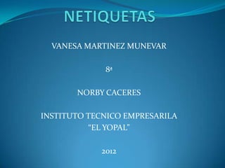 VANESA MARTINEZ MUNEVAR

             8ª

       NORBY CACERES

INSTITUTO TECNICO EMPRESARILA
          “EL YOPAL”

            2012
 