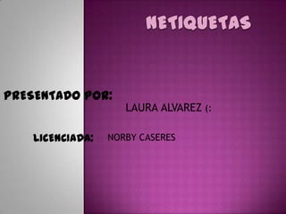 PRESENTADO POR:
                     LAURA ALVAREZ (:

    LICENCIADA:   NORBY CASERES
 