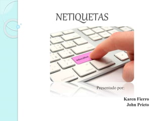 NETIQUETAS
Presentado por:
Karen Fierro
John Prieto
 