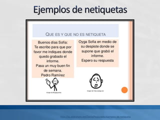 http://es.slideshare.net/DanielPeaJurado/ejemplos-de-netiqueta
 