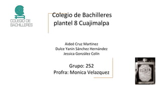 Colegio de Bachilleres
plantel 8 Cuajimalpa
Aideé Cruz Martinez
Dulce Yanin Sánchez Hernández
Jessica González Colín
Grupo: 252
Profra: Monica Velazquez
 