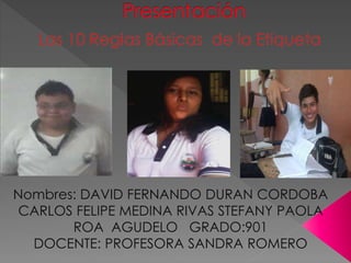 Nombres: DAVID FERNANDO DURAN CORDOBA 
CARLOS FELIPE MEDINA RIVAS STEFANY PAOLA 
ROA AGUDELO GRADO:901 
DOCENTE: PROFESORA SANDRA ROMERO 
 