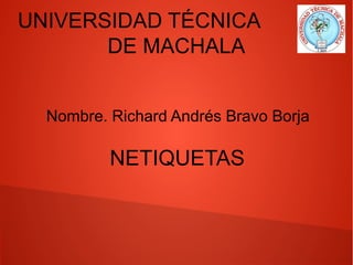 UNIVERSIDAD TÉCNICA
DE MACHALA
Nombre. Richard Andrés Bravo Borja
NETIQUETAS
 