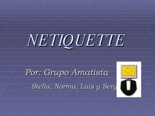 NETIQUETTE Por: Grupo Amatista Stella, Norma, Luis y Sergio      