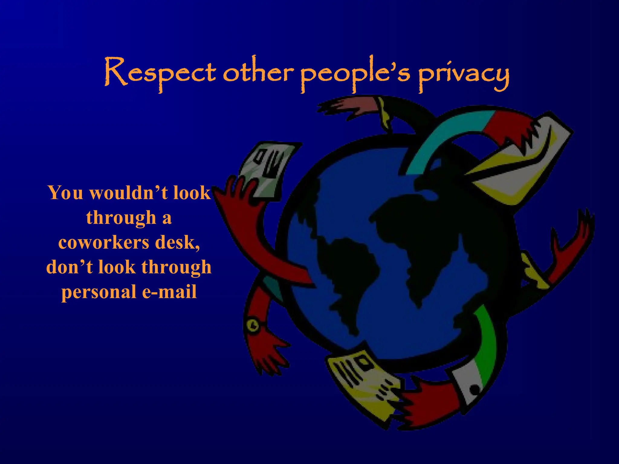 Respect other people’s privacy
You wouldn’t look
through a
coworkers desk,
don’t look through
personal e-mail
 