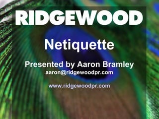 Netiquette
Presented by Aaron Bramley
aaron@ridgewoodpr.com
www.ridgewoodpr.com
 