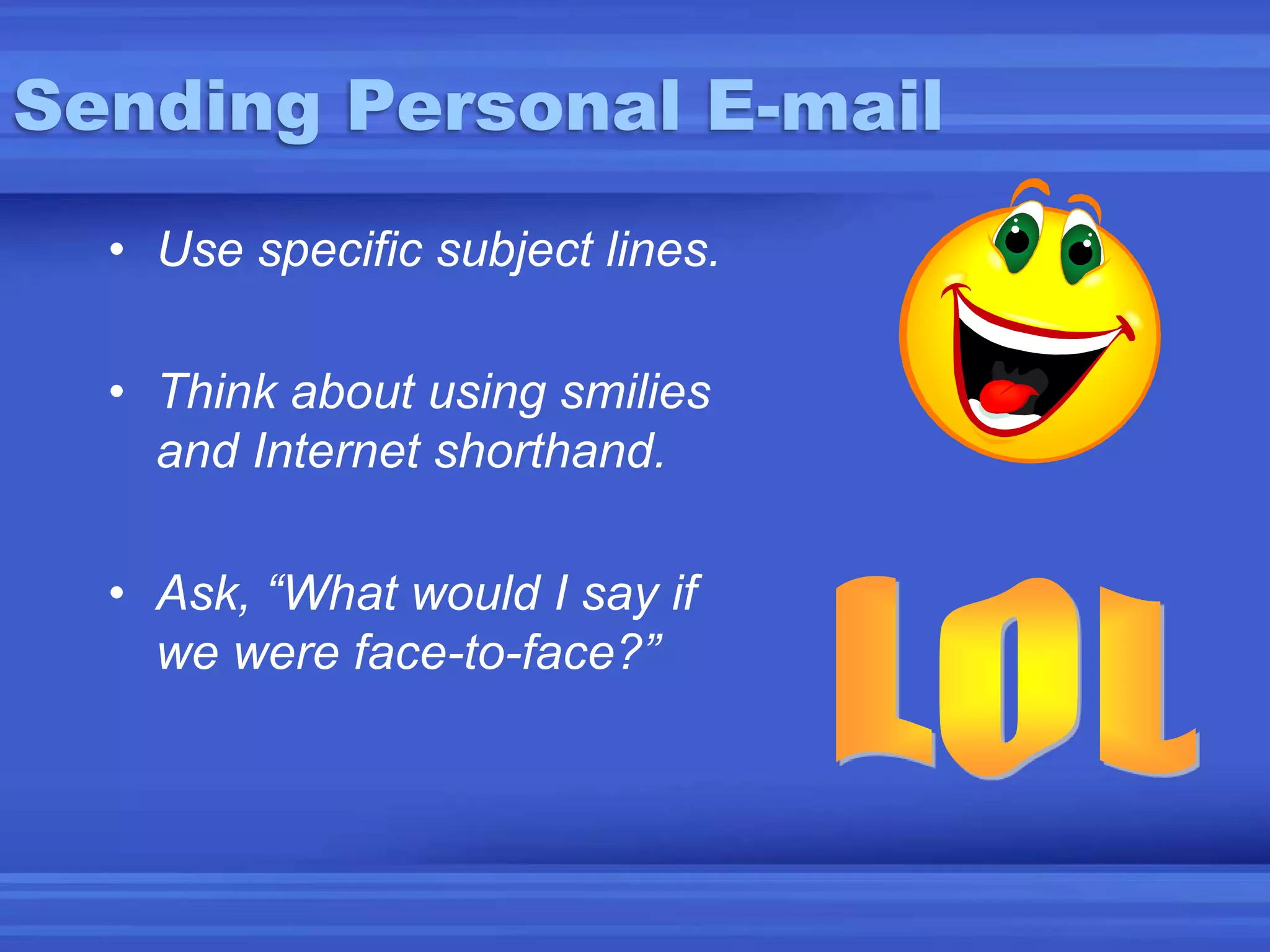 Sending Personal E-mailUse specific subject lines.Think about using smilies and Internet shorthand.Ask, “What would I say if we were face-to-face?”LOL
