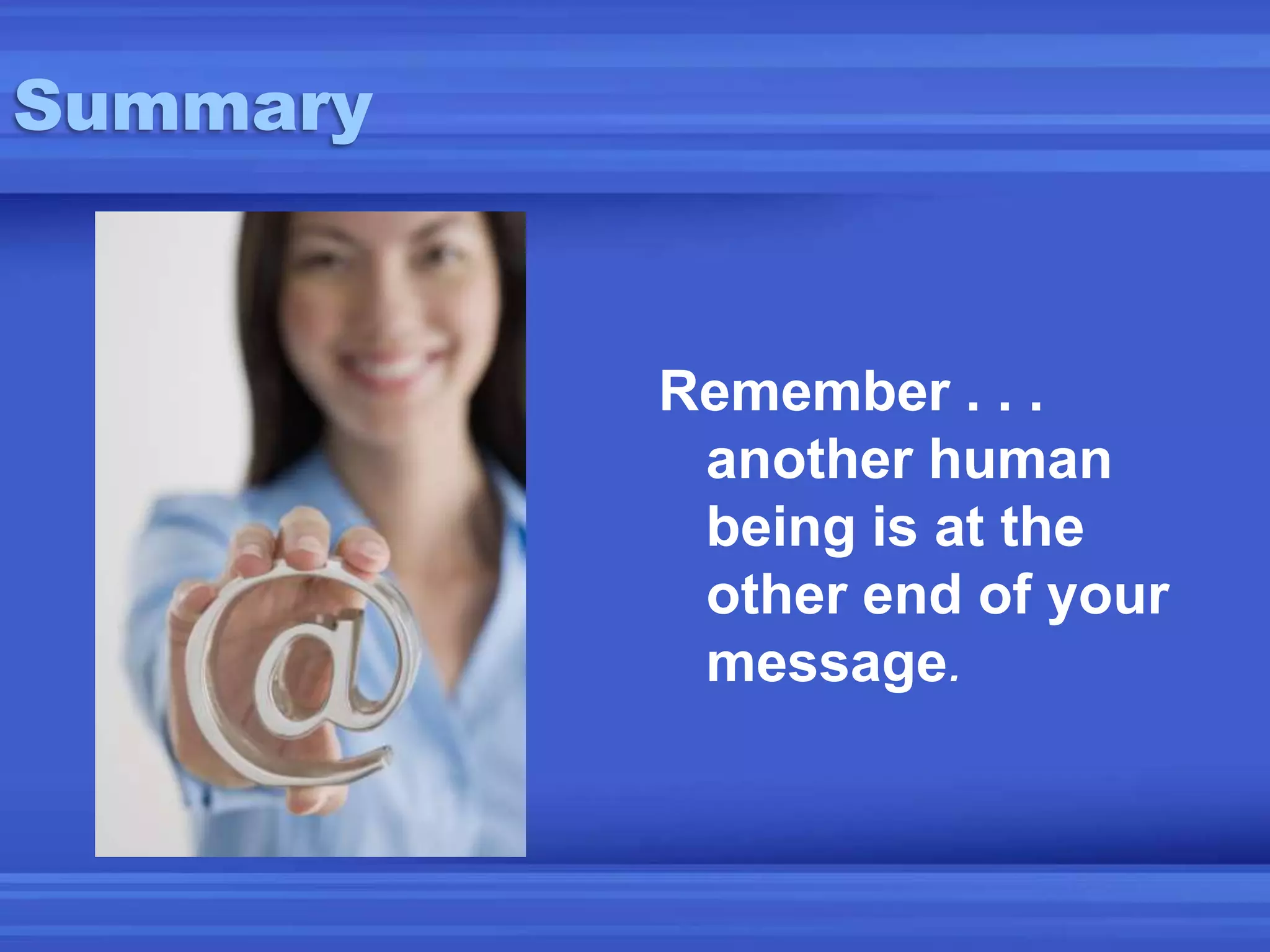 SummaryRemember . . .  another human being is at the other end of your message.