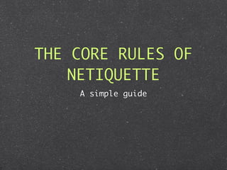 THE CORE RULES OF
    NETIQUETTE
    A simple guide
 