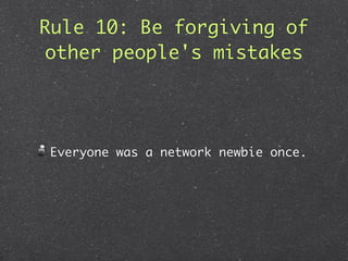 Rule 10: Be forgiving of
 other people's mistakes




Everyone was a network newbie once.
 