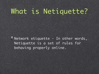 What is Netiquette?


Network etiquette - In other words,
Netiquette is a set of rules for
behaving properly online.
 