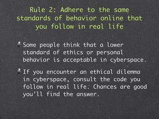 Rule 2: Adhere to the same
standards of behavior online that
      you follow in real life

 Some people think that a lowe...
