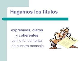 Hagamos los títulos


expresivos, claros
  y coherentes
con lo fundamental
de nuestro mensaje
 