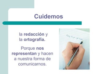 Cuidemos

   la redacción y
   la ortografía.
    Porque nos
representan y hacen
 a nuestra forma de
   comunicarnos.
 