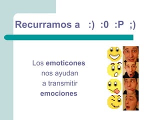 Recurramos a :) :0 :P ;)


   Los emoticones
     nos ayudan
      a transmitir
     emociones
 